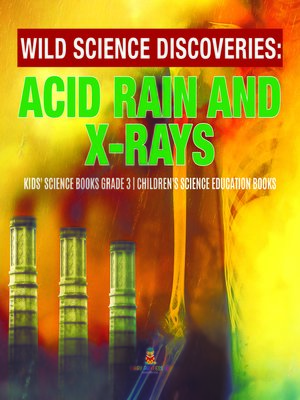 cover image of Wild Science Discoveries --Acid Rain and X-Rays--Kids' Science Books Grade 3--Children's Science Education Books